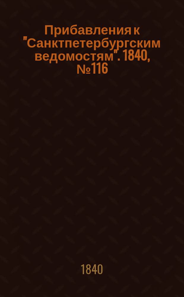 [Прибавления к "Санктпетербургским ведомостям"]. 1840, № 116 (26 мая)