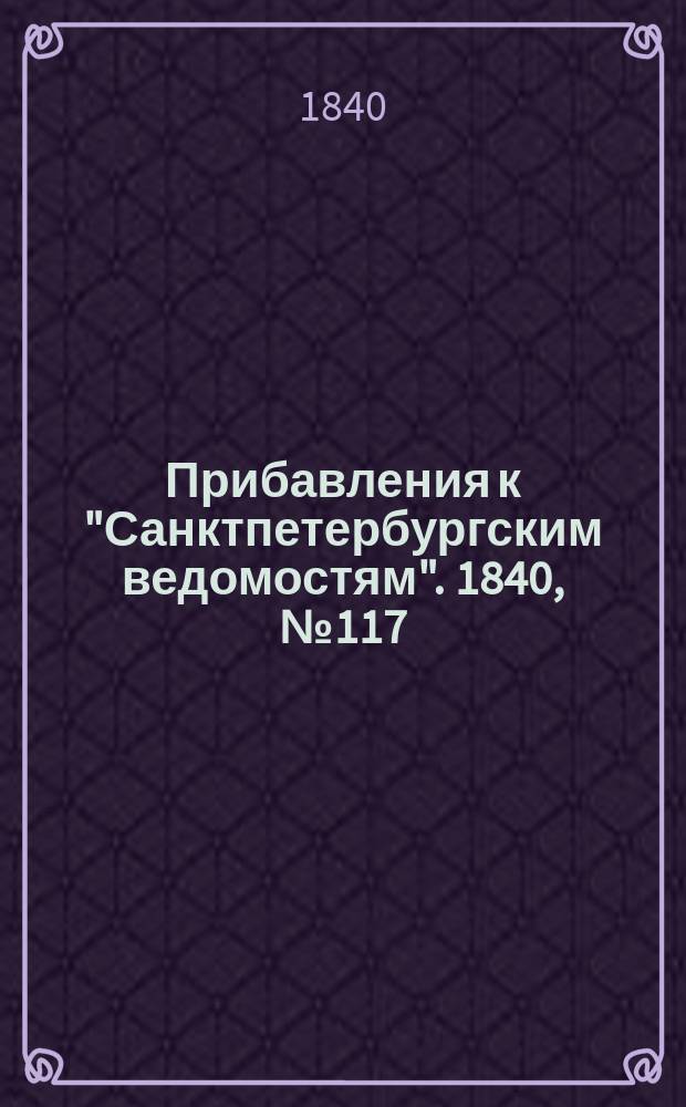 [Прибавления к "Санктпетербургским ведомостям"]. 1840, № 117 (28 мая)