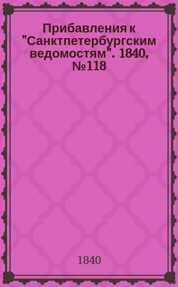 [Прибавления к "Санктпетербургским ведомостям"]. 1840, № 118 (29 мая)