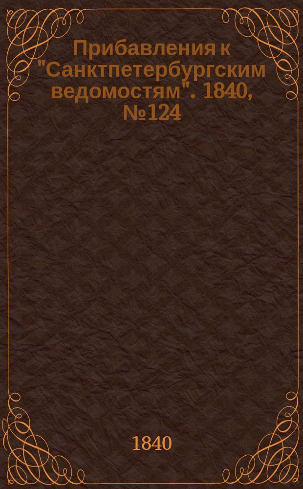 [Прибавления к "Санктпетербургским ведомостям"]. 1840, № 124 (6 июня)