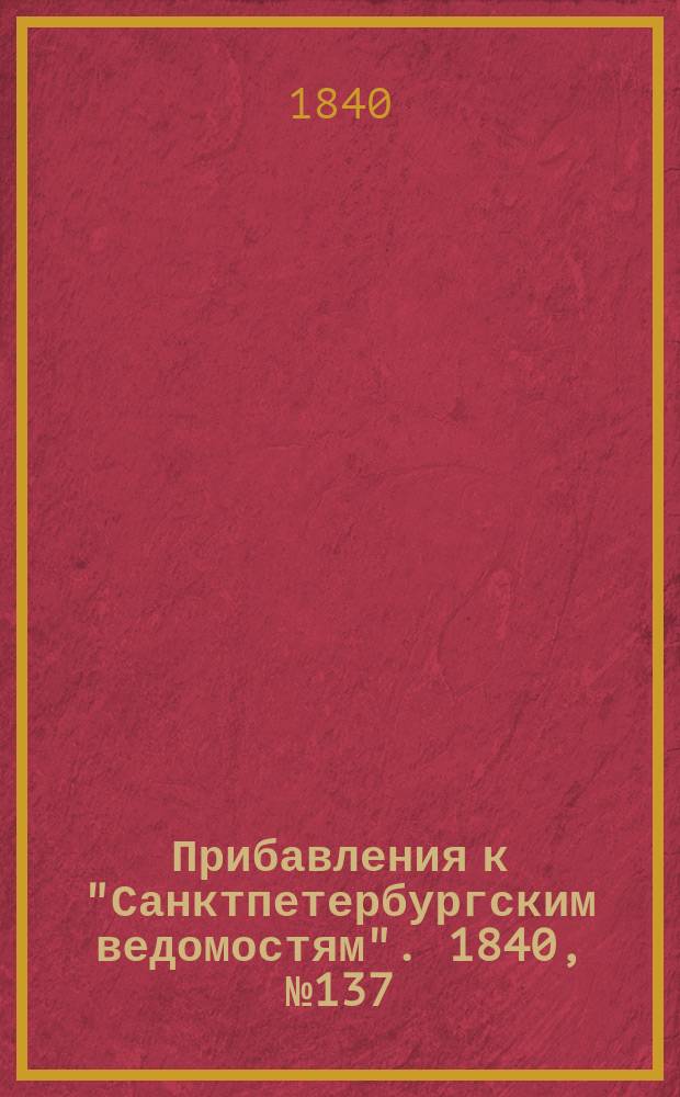 [Прибавления к "Санктпетербургским ведомостям"]. 1840, № 137 (21 июня)