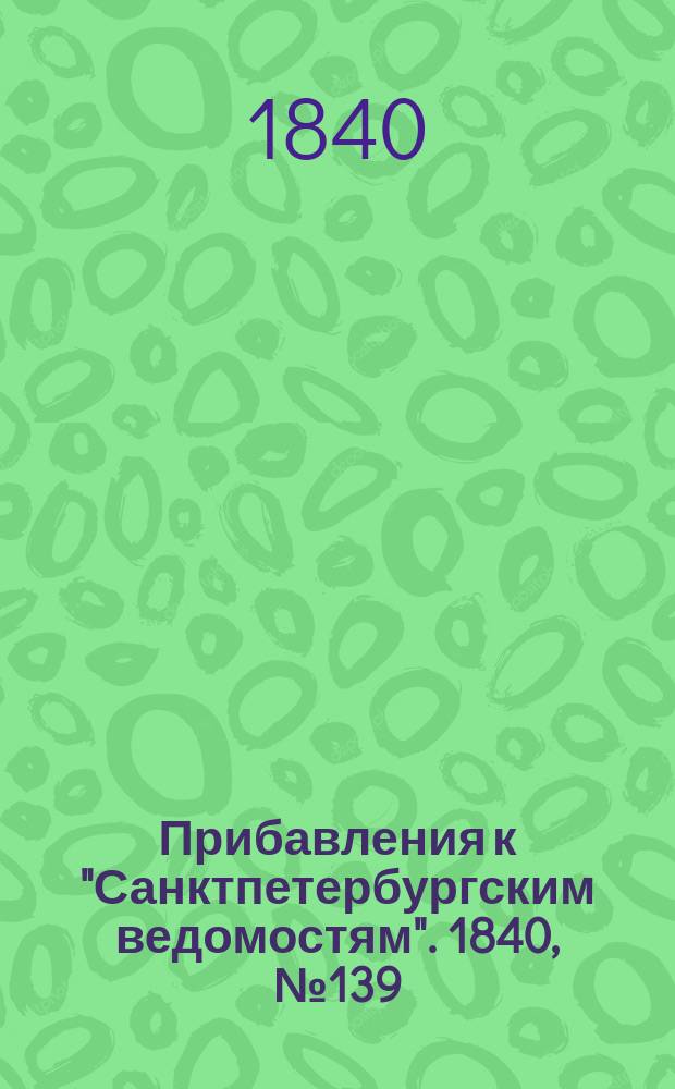 [Прибавления к "Санктпетербургским ведомостям"]. 1840, № 139 (23 июня)