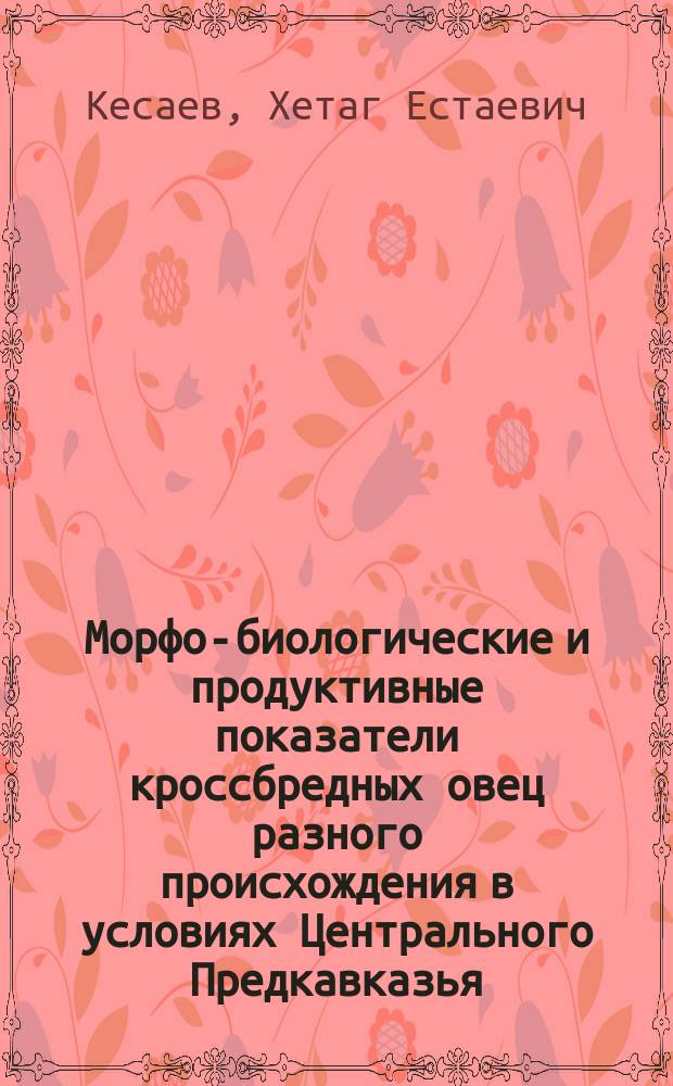 Морфо-биологические и продуктивные показатели кроссбредных овец разного происхождения в условиях Центрального Предкавказья : монография