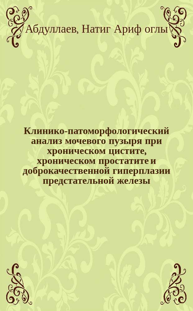 Клинико-патоморфологический анализ мочевого пузыря при хроническом цистите, хроническом простатите и доброкачественной гиперплазии предстательной железы : автореферат диссертации на соискание ученой степени доктора медицинских наук : специальность 14.03.02 <Патологическая анатомия>