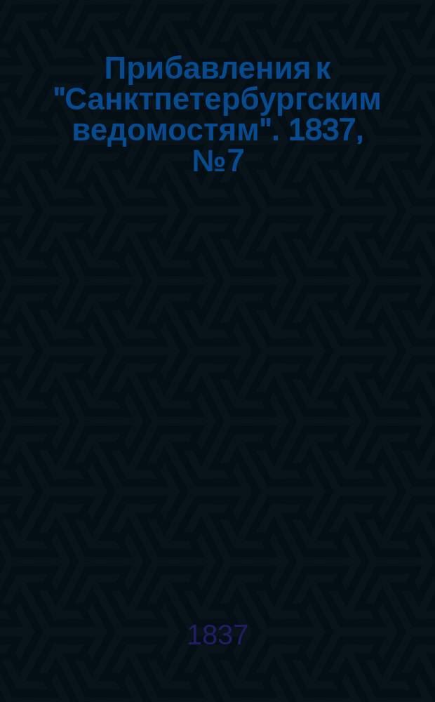 [Прибавления к "Санктпетербургским ведомостям"]. 1837, № 7 (10 янв.)
