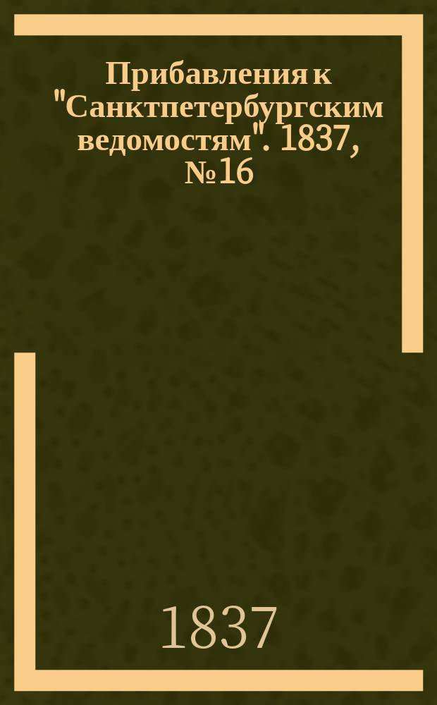 [Прибавления к "Санктпетербургским ведомостям"]. 1837, № 16 (21 янв.)