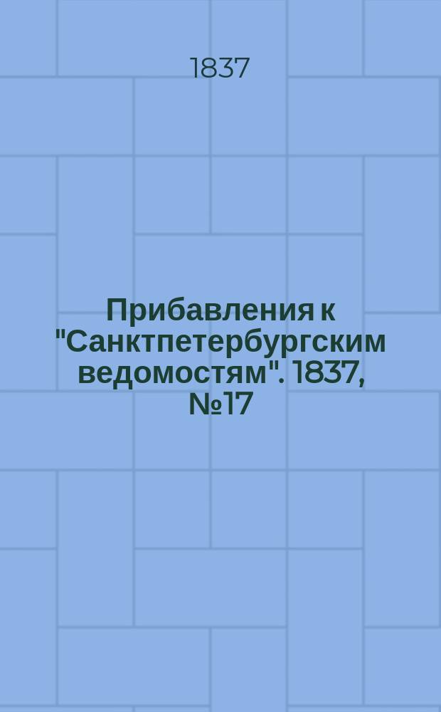 [Прибавления к "Санктпетербургским ведомостям"]. 1837, № 17 (22 янв.)