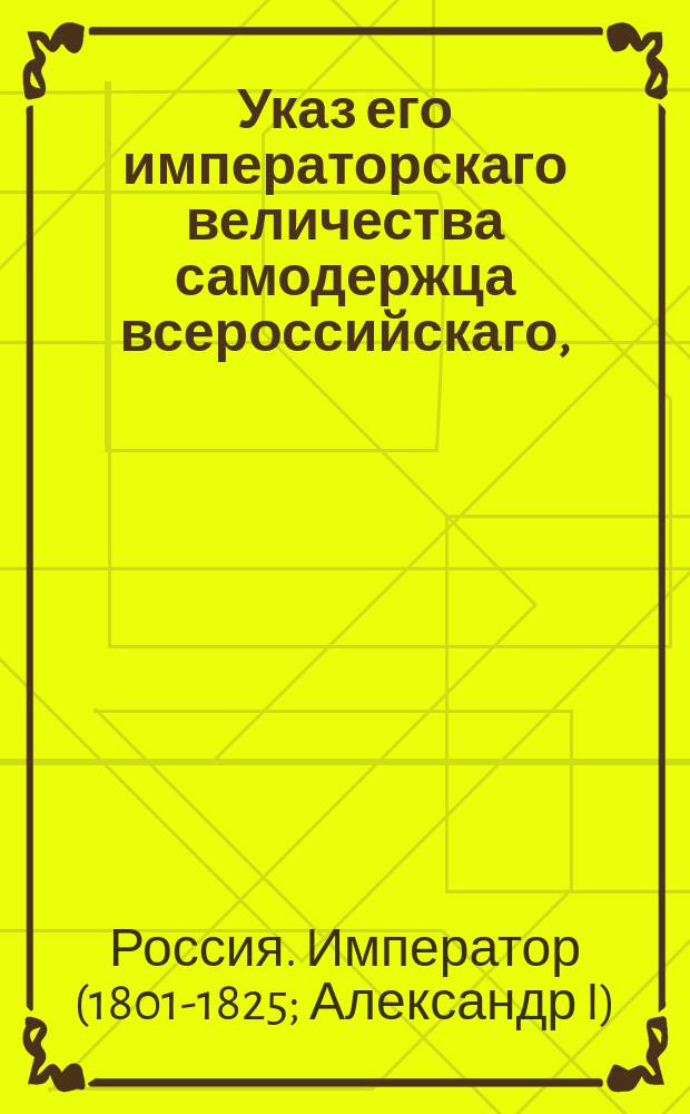 Указ его императорскаго величества самодержца всероссийскаго, : О рассылке указа о дозволении И.Овербеку исправлять должность австрийского генерального консула в С.-Петербурге на время отсутствия Генерального консула Краузе