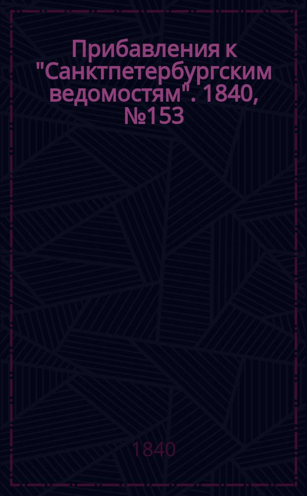 [Прибавления к "Санктпетербургским ведомостям"]. 1840, № 153 (10 июля)