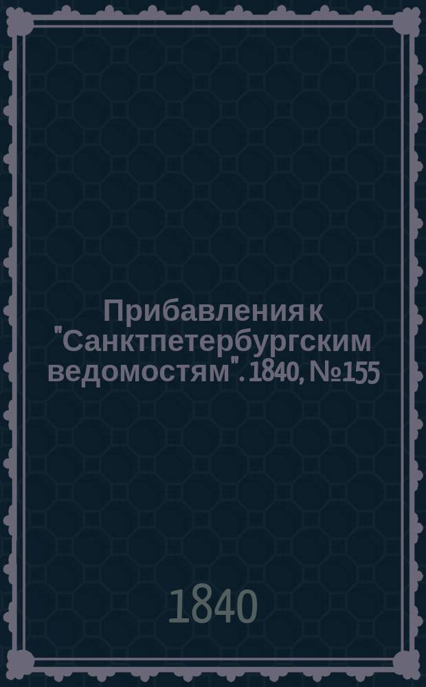 [Прибавления к "Санктпетербургским ведомостям"]. 1840, № 155 (12 июля)
