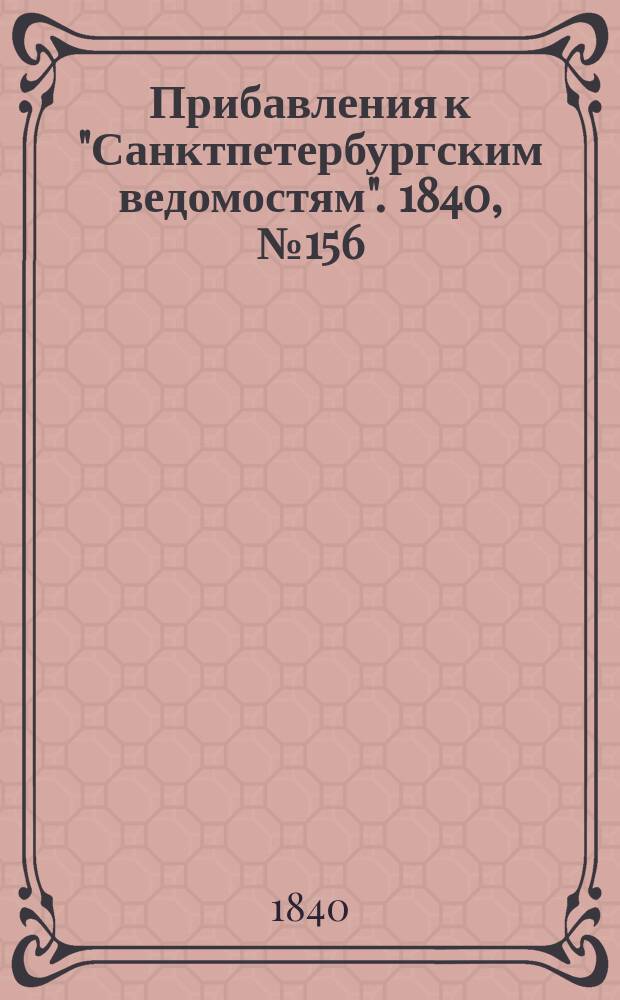 [Прибавления к "Санктпетербургским ведомостям"]. 1840, № 156 (13 июля)