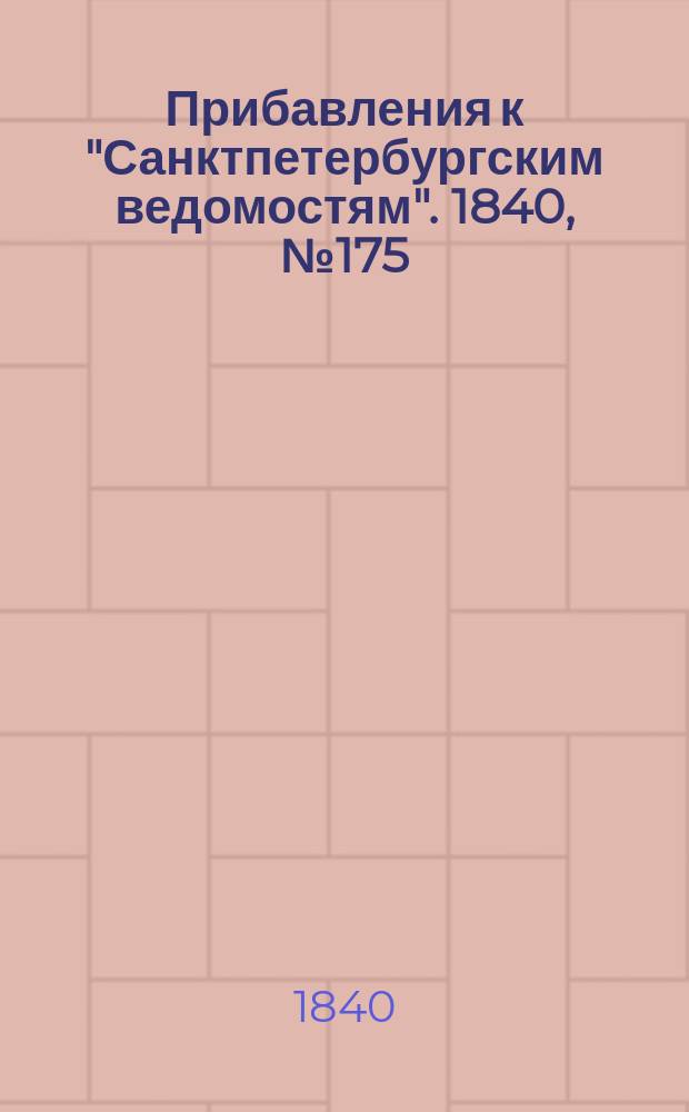 [Прибавления к "Санктпетербургским ведомостям"]. 1840, № 175 (4 авг.)