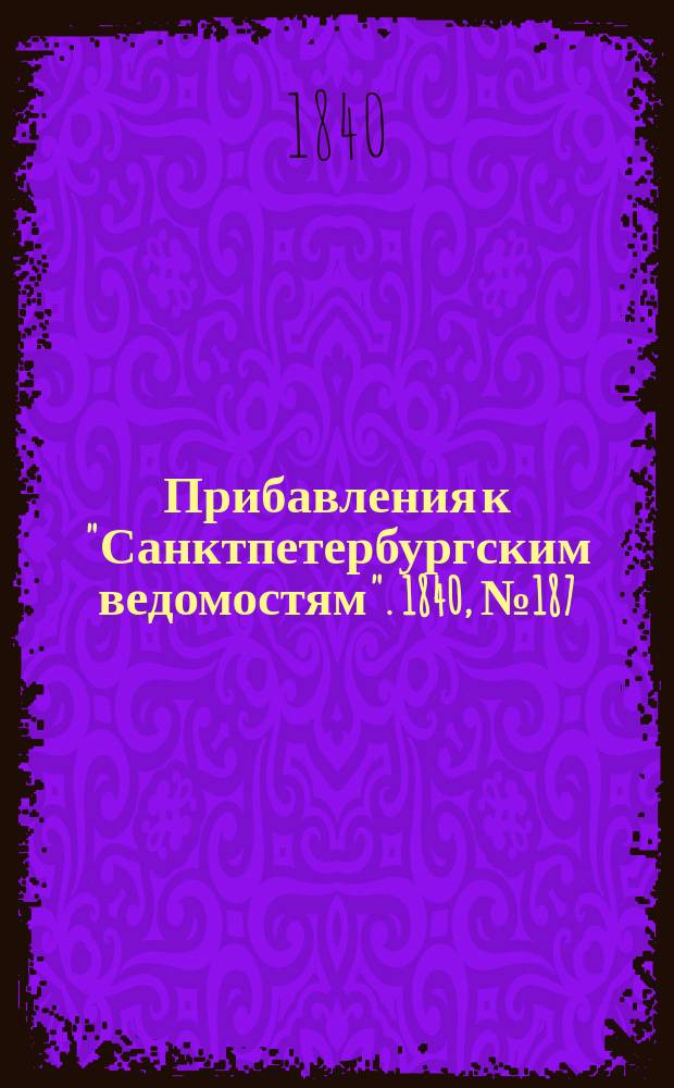 [Прибавления к "Санктпетербургским ведомостям"]. 1840, № 187 (20 авг.)