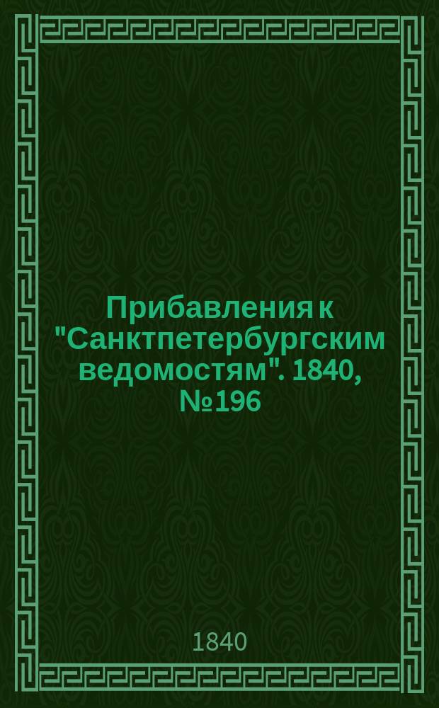 [Прибавления к "Санктпетербургским ведомостям"]. 1840, № 196 (30 авг.)