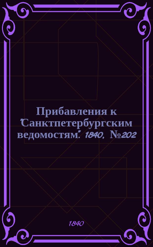 [Прибавления к "Санктпетербургским ведомостям"]. 1840, № 202 (7 сент.)