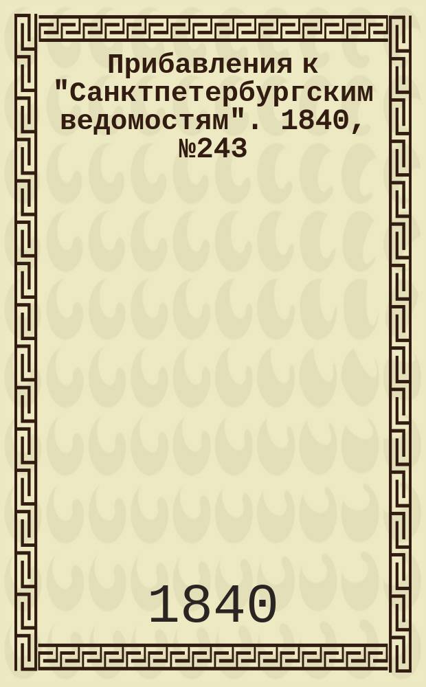 [Прибавления к "Санктпетербургским ведомостям"]. 1840, № 243 (26 окт.)