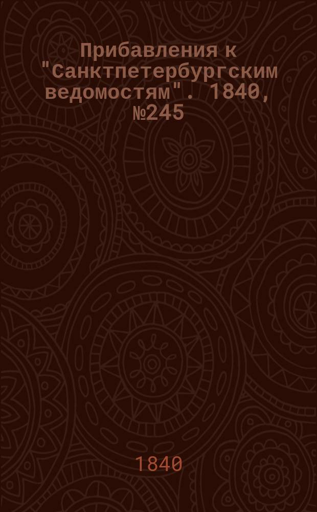 [Прибавления к "Санктпетербургским ведомостям"]. 1840, № 245 (29 окт.)