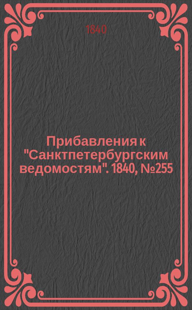 [Прибавления к "Санктпетербургским ведомостям"]. 1840, № 255 (9 нояб.)