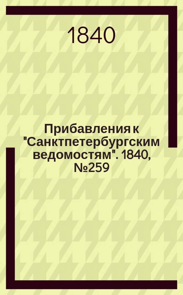 [Прибавления к "Санктпетербургским ведомостям"]. 1840, № 259 (14 нояб.)