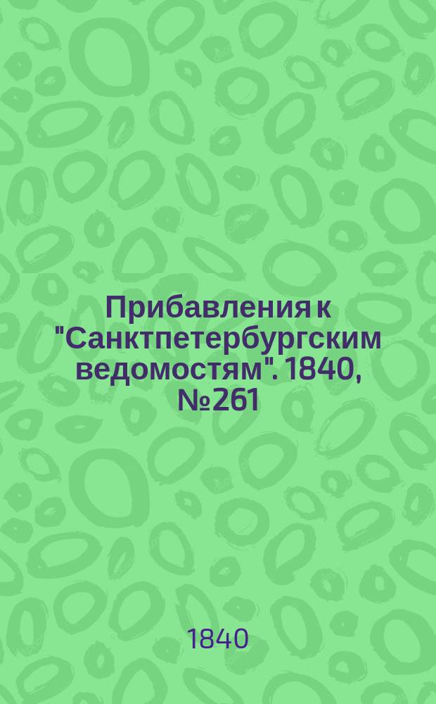 [Прибавления к "Санктпетербургским ведомостям"]. 1840, № 261 (16 нояб.)