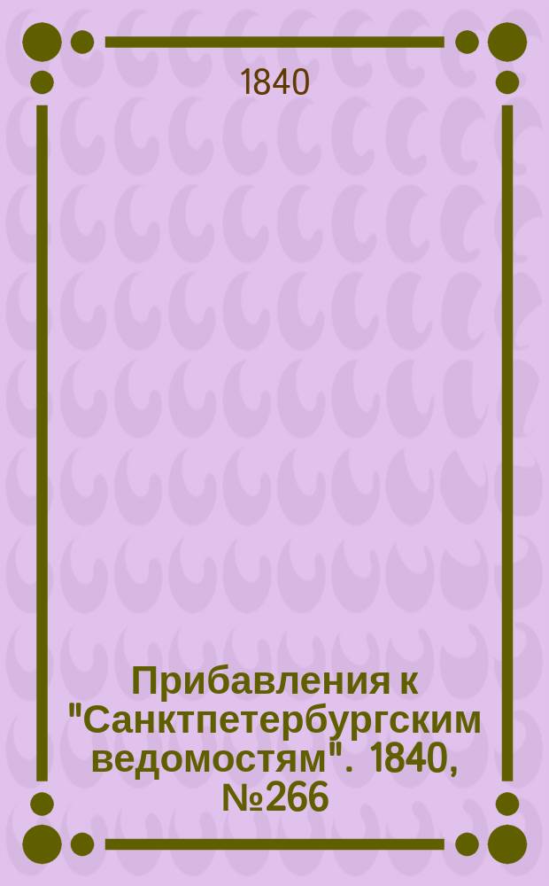 [Прибавления к "Санктпетербургским ведомостям"]. 1840, № 266 (23 нояб.)