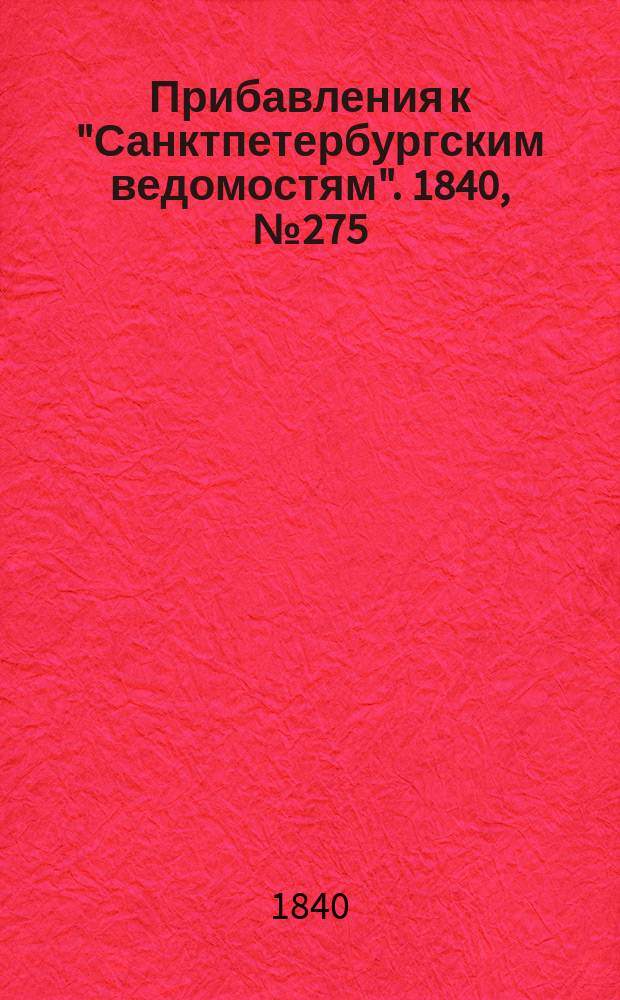 [Прибавления к "Санктпетербургским ведомостям"]. 1840, № 275 (4 дек.)