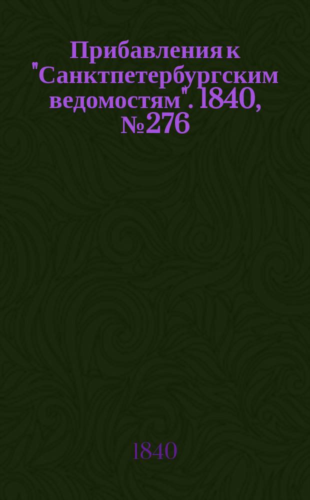 [Прибавления к "Санктпетербургским ведомостям"]. 1840, № 276 (5 дек.)