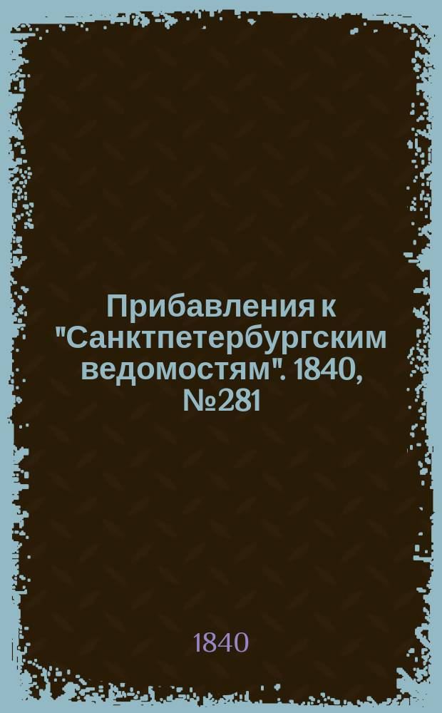 [Прибавления к "Санктпетербургским ведомостям"]. 1840, № 281 (12 дек.)