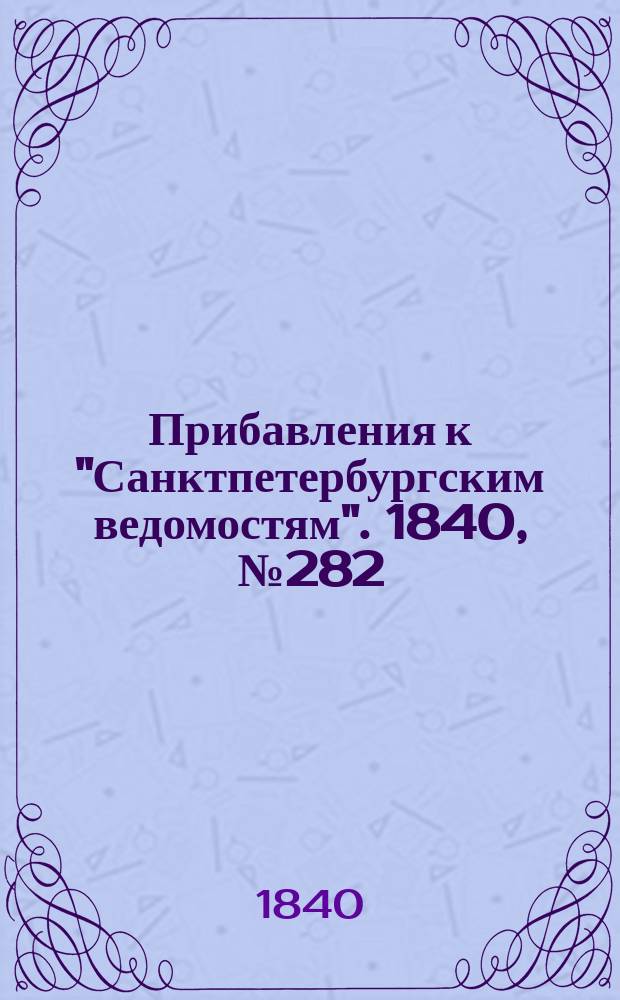 [Прибавления к "Санктпетербургским ведомостям"]. 1840, № 282 (13 дек.)