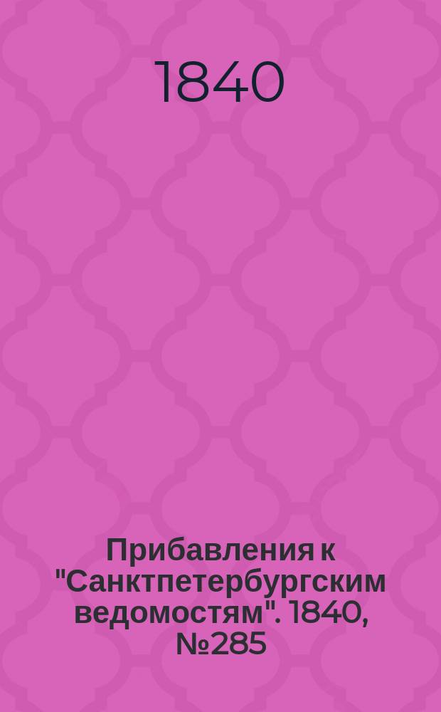 [Прибавления к "Санктпетербургским ведомостям"]. 1840, № 285 (17 дек.)