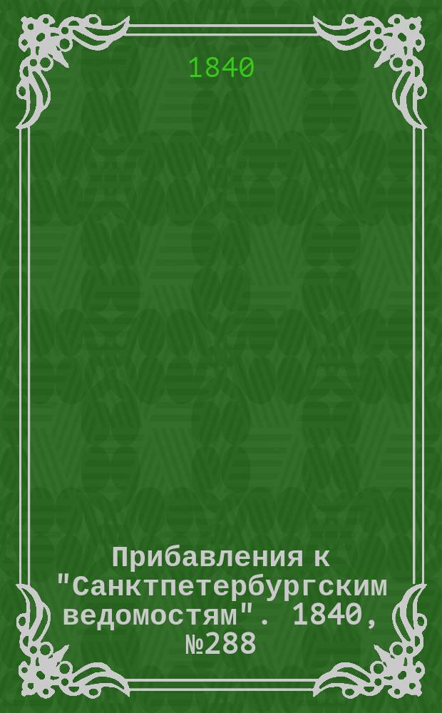 [Прибавления к "Санктпетербургским ведомостям"]. 1840, № 288 (20 дек.)