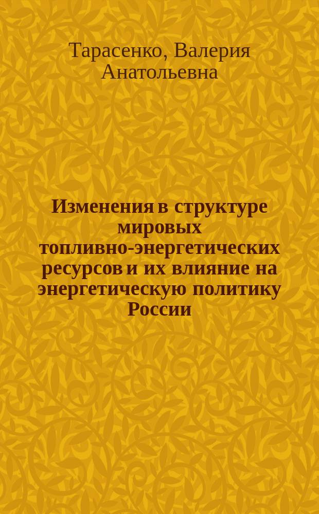 Изменения в структуре мировых топливно-энергетических ресурсов и их влияние на энергетическую политику России : автореферат диссертации на соискание ученой степени кандидата экономических наук : специальность 08.00.14 <Мировая экономика>