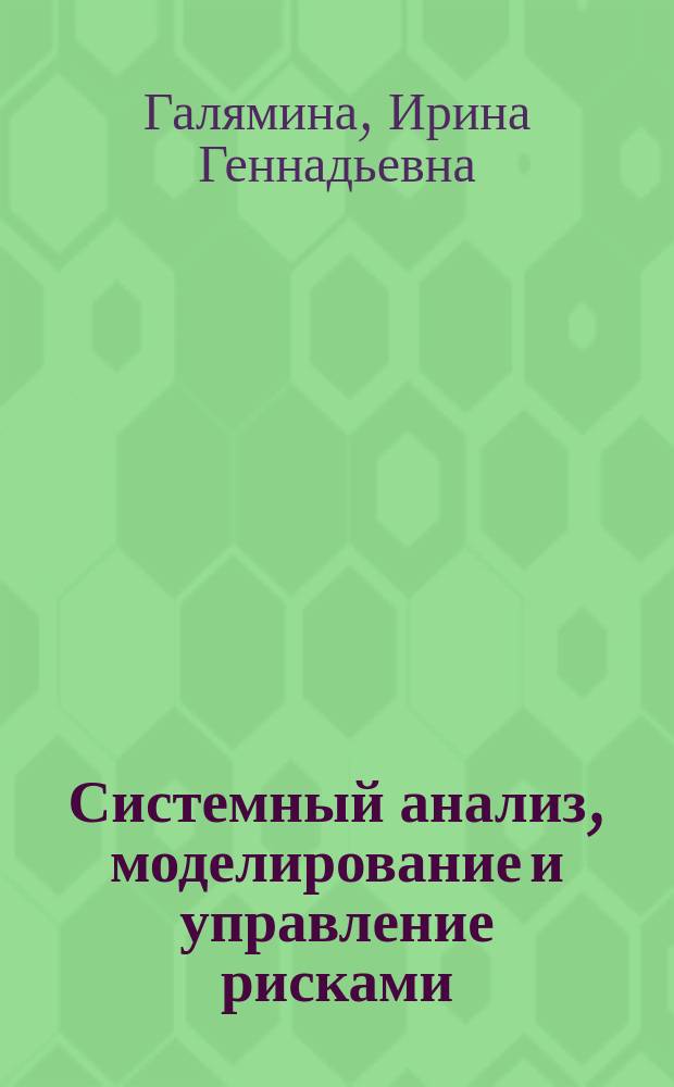 Системный анализ, моделирование и управление рисками : учебное пособие : для магистрантов, обучающихся по направлениям 20.04.01 "Управление техносферной безопасностью" и 27.04.02 "Управление качеством" : М-во сел. хоз-ва Рос. Федерации, Рос. гос. аграр. ун-т - МСХА им. К.А. Тимирязева