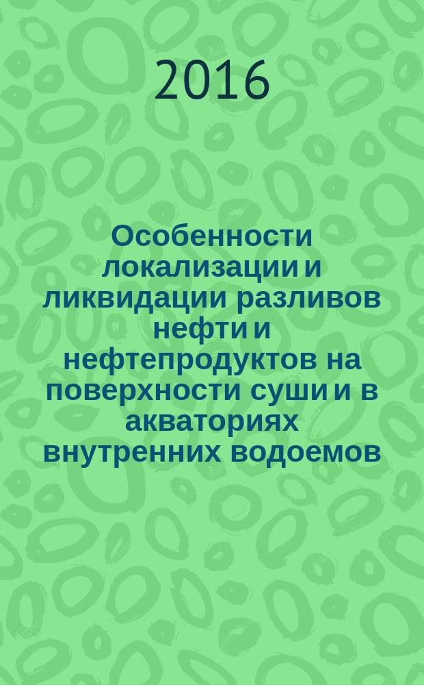 Особенности локализации и ликвидации разливов нефти и нефтепродуктов на поверхности суши и в акваториях внутренних водоемов : учебно-методическое пособие