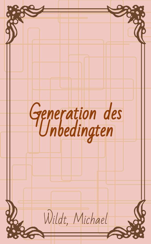 Generation des Unbedingten : das Führungskorps des Reichssicherheitshauptamtes = Поколение безусловных: управленческий корпус ведущих государственных служащих.