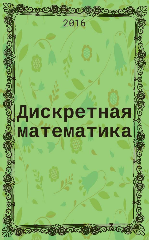 Дискретная математика : учебное пособие [для студентов информационно-кибернетических специальностей и направлений, изучающих дискретную математику согласно учебному плану в 2 ч.]. Ч. 1 : Основы дискретной математики