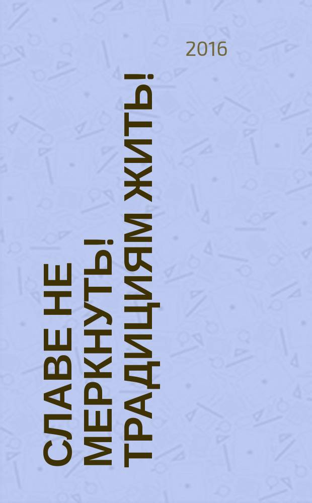 Славе не меркнуть! Традициям жить! : книга о работе школьного краеведческого музея истории, литературы и искусства им. П.С. Бейсова