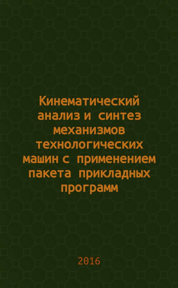 Кинематический анализ и синтез механизмов технологических машин с применением пакета прикладных программ : учебное пособие