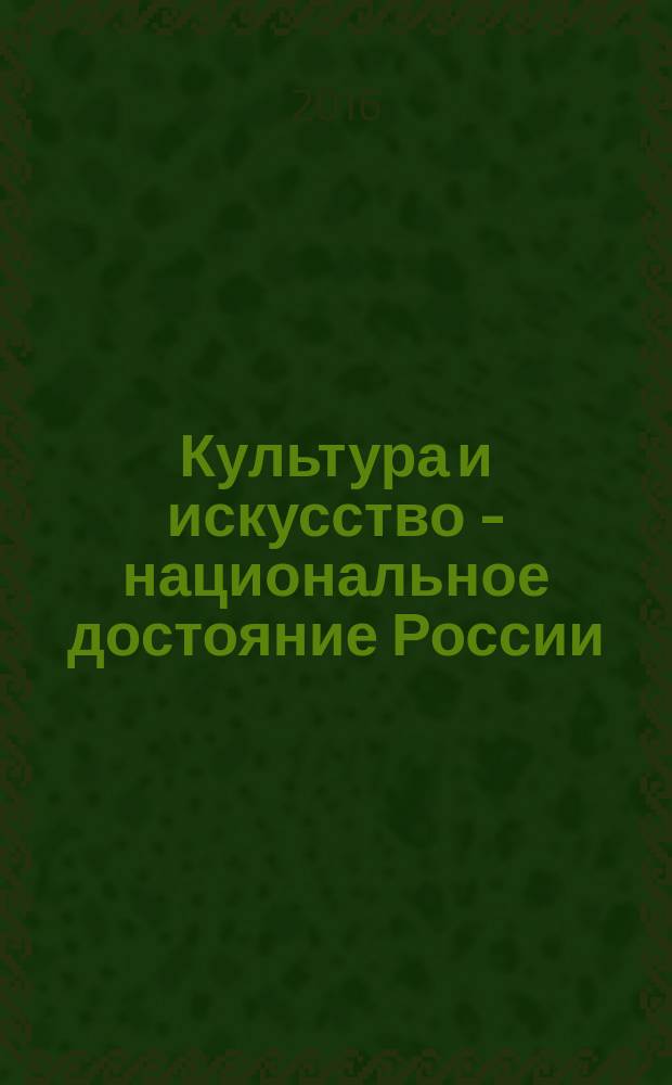 Культура и искусство - национальное достояние России : сборник статей : памяти Д. С. Лихачёва посвящается..
