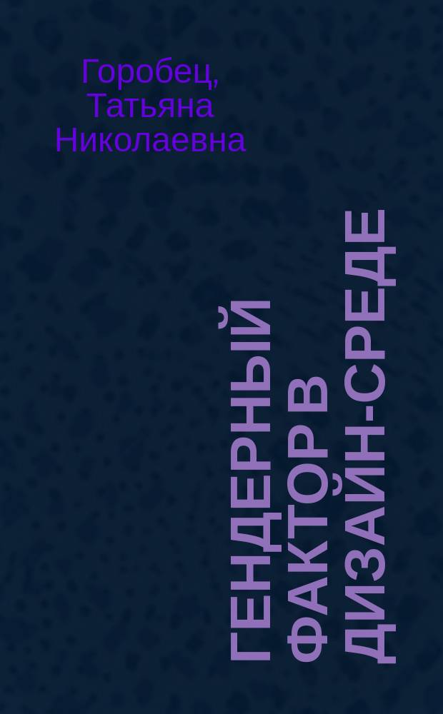 Гендерный фактор в дизайн-среде : учебное пособие : по специальностям 19.00.03 - Психология труда, эргономика, инженерная психология, 19.00.05 - Социальная психология, 17.00.06 - Техническая эстетика и дизайн
