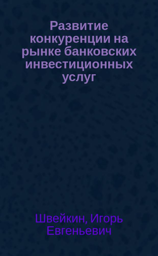 Развитие конкуренции на рынке банковских инвестиционных услуг : автореферат диссертации на соискание ученой степени кандидата экономических наук : специальность 08.00.10 <Финансы, денежное обращение и кредит>