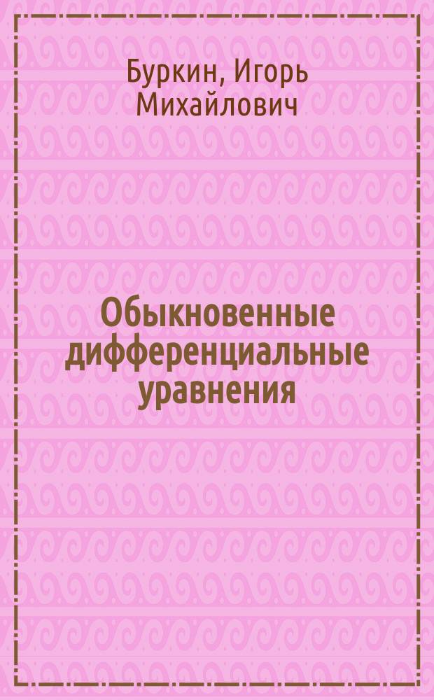 Обыкновенные дифференциальные уравнения : методы интегрирования. Теория устойчивости. Теория колебаний : учебное пособие : для студентов направлений: 02.03.01 "Математика и компьютерные науки", 01.03.02 "Прикладная математика и информатика", 01.03.03 "Механика и математическое моделирование"