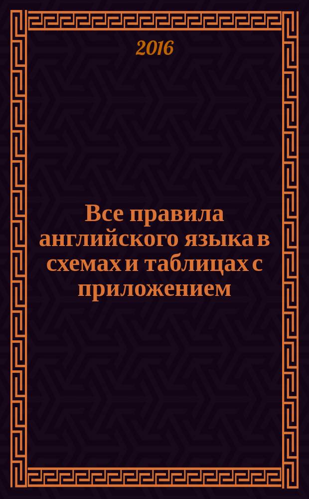 Все правила английского языка в схемах и таблицах с приложением : пособие : для среднего и старшего школьного возраста