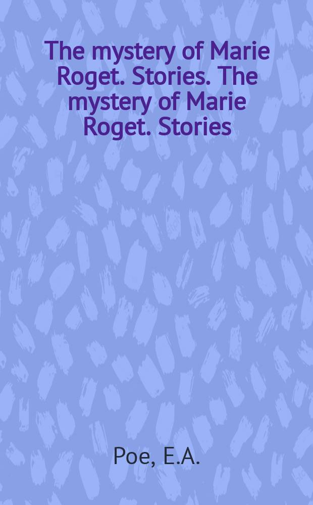 The mystery of Marie Roget. Stories. The mystery of Marie Roget. Stories : The mystery of Marie Roget. Stories