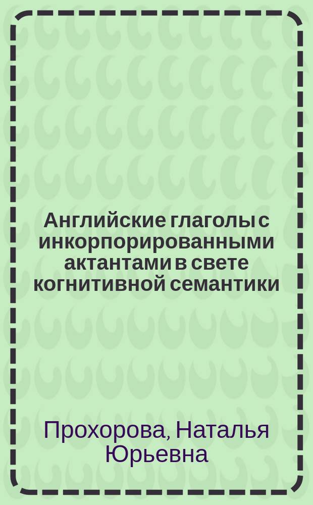 Английские глаголы с инкорпорированными актантами в свете когнитивной семантики : автореферат диссертации на соискание ученой степени кандидата филологических наук : специальность 10.02.04 <Германские языки>