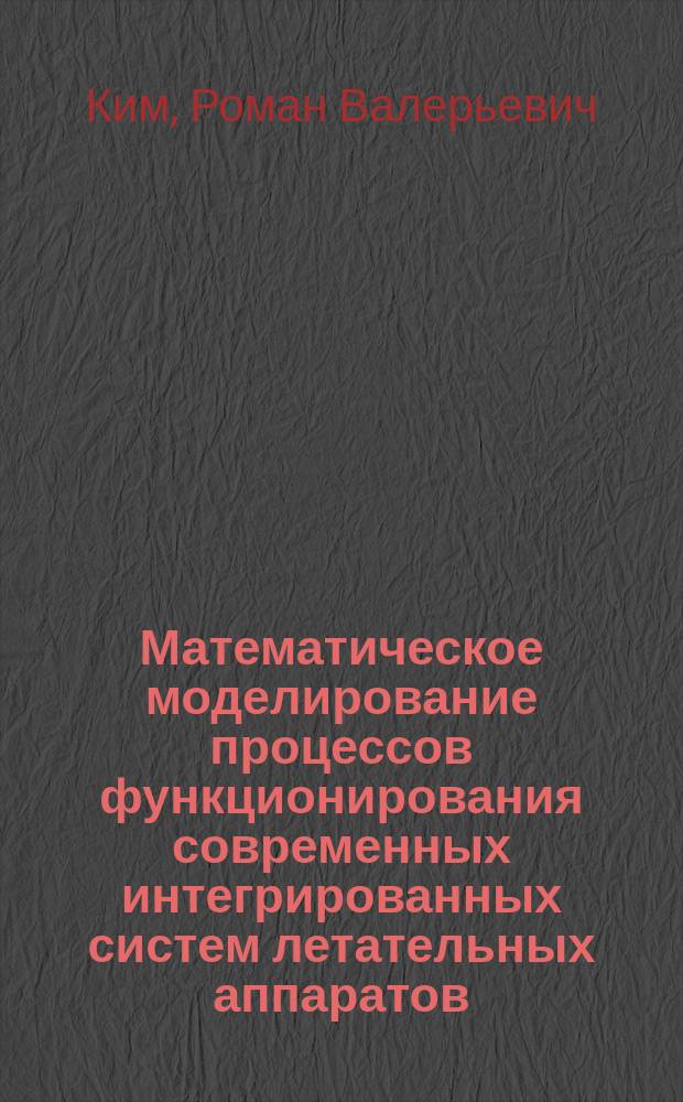 Математическое моделирование процессов функционирования современных интегрированных систем летательных аппаратов : учебное пособие для студентов высших учебных заведений Российской Федерации, обучающихся по специальности высшего образования - специалитета 24.05.05 "Интегрированные системы летательных аппаратов"