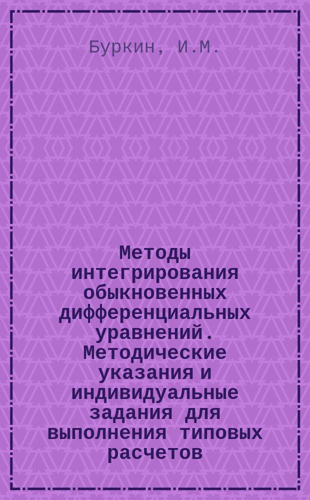 Методы интегрирования обыкновенных дифференциальных уравнений . Методические указания и индивидуальные задания для выполнения типовых расчетов