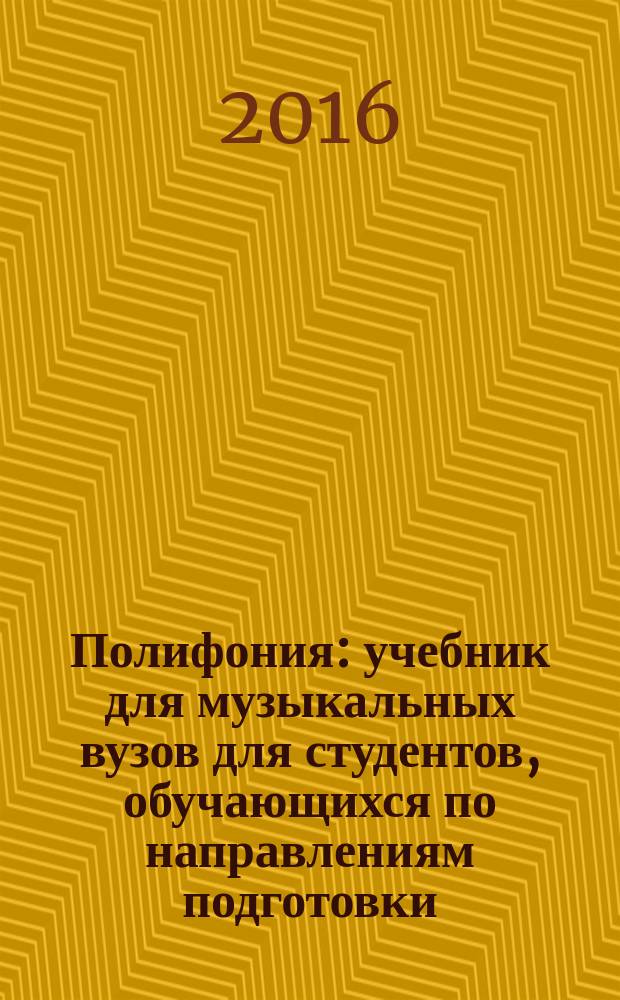 Полифония : учебник для музыкальных вузов [для студентов, обучающихся по направлениям подготовки (специальностям) музыковедение, композиция и художественное руководство оперно-симфоническим оркестром]. Ч. 1