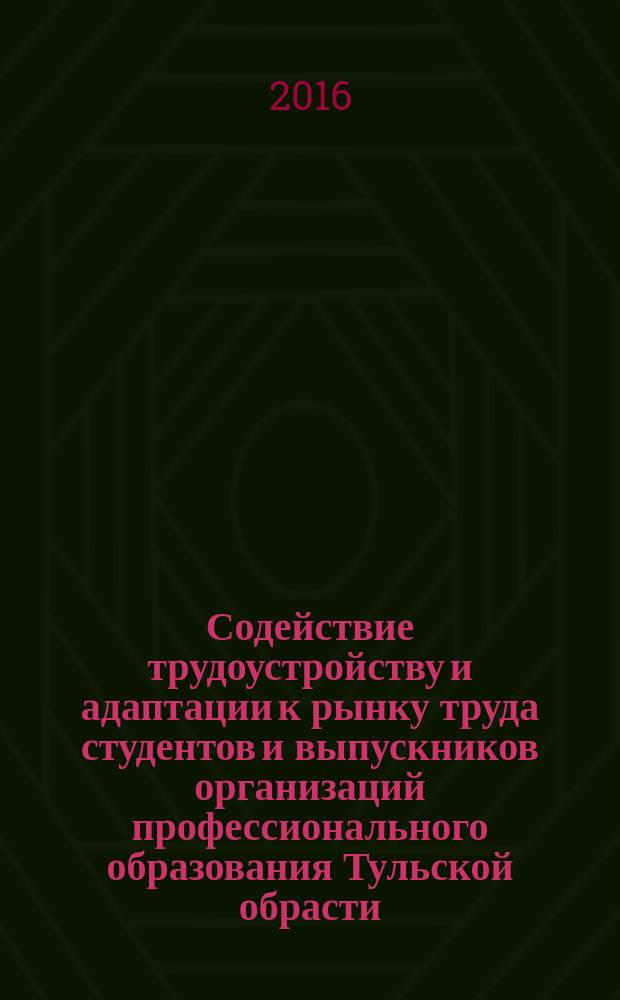 Содействие трудоустройству и адаптации к рынку труда студентов и выпускников организаций профессионального образования Тульской обрасти : сборник материалов III Региональной научно-практической конференции со всероссийским участием, 19 октября 2016 г