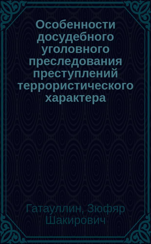 Особенности досудебного уголовного преследования преступлений террористического характера : монография